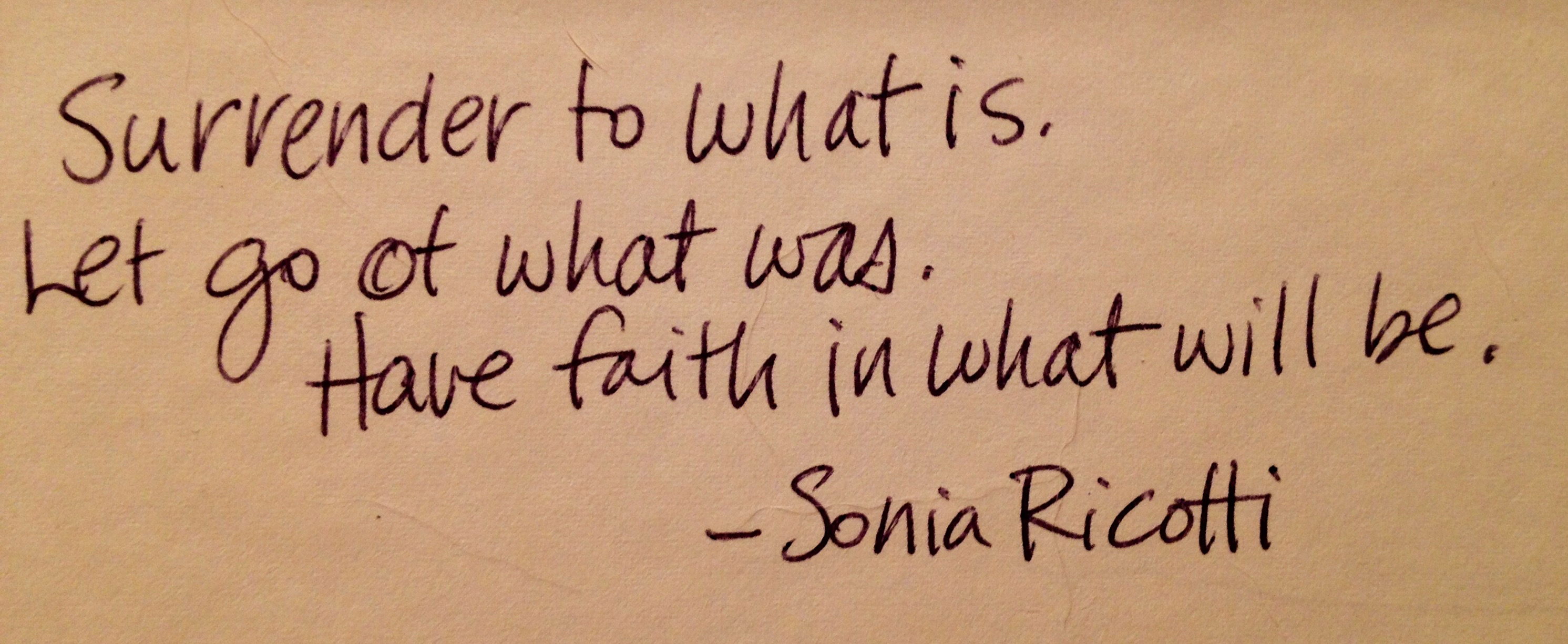 quote "surrender to what is. Let go of what was. Have faith in what will be." —Sonia Ricotti